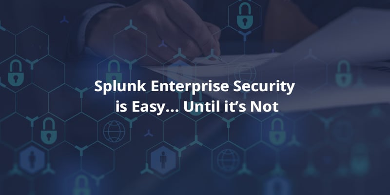 Splunk Enterprise Security is Easy… Until it’s Not