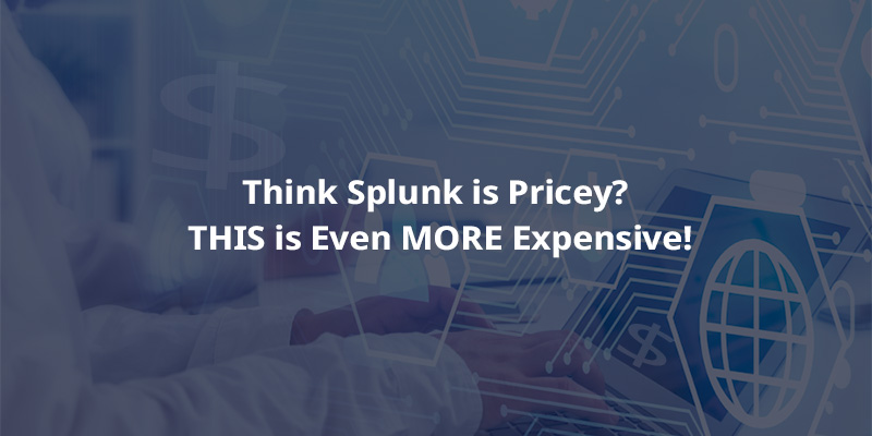 Think Splunk is Pricey? THIS is even MORE Expensive!